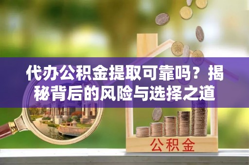 安国代办公积金提取可靠吗？揭秘背后的风险与选择之道