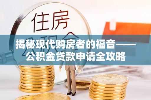 安国揭秘现代购房者的福音——公积金贷款申请全攻略
