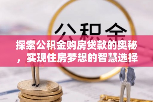 安国探索公积金购房贷款的奥秘，实现住房梦想的智慧选择