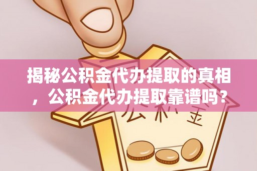 安国揭秘公积金代办提取的真相，公积金代办提取靠谱吗？你需要知道这些关键点