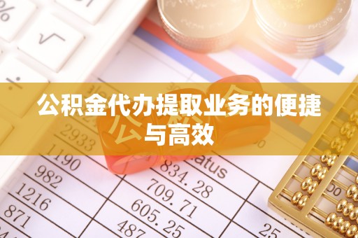 安国公积金代办提取业务的便捷与高效