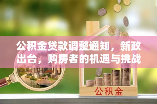 安国公积金贷款调整通知，新政出台，购房者的机遇与挑战