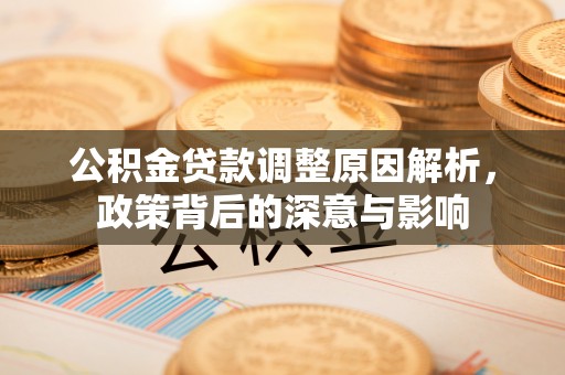 安国公积金贷款调整原因解析，政策背后的深意与影响