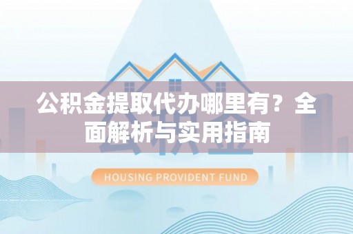 安国公积金提取代办哪里有？全面解析与实用指南