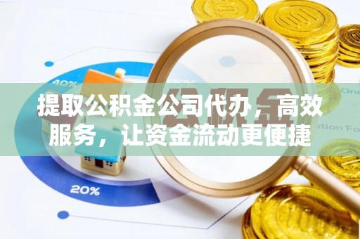 安国提取公积金公司代办，高效服务，让资金流动更便捷
