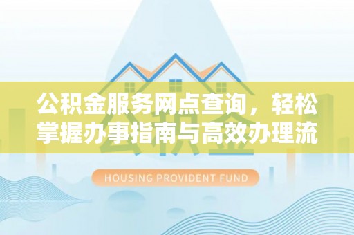 安国公积金服务网点查询，轻松掌握办事指南与高效办理流程
