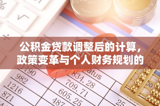 安国公积金贷款调整后的计算，政策变革与个人财务规划的深度解析