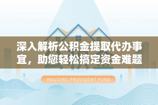 安国深入解析公积金提取代办事宜，助您轻松搞定资金难题