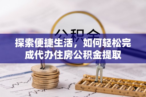 安国探索便捷生活，如何轻松完成代办住房公积金提取