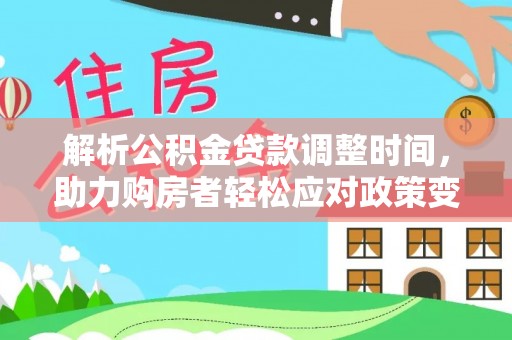安国解析公积金贷款调整时间，助力购房者轻松应对政策变化