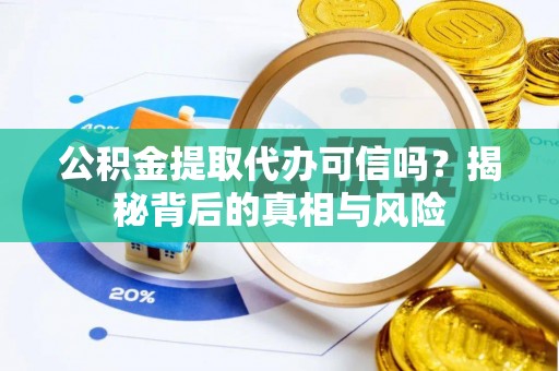 安国公积金提取代办可信吗？揭秘背后的真相与风险