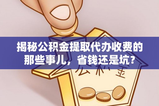 安国揭秘公积金提取代办收费的那些事儿，省钱还是坑？