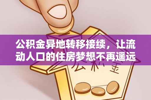 安国公积金异地转移接续，让流动人口的住房梦想不再遥远