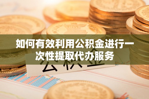 安国如何有效利用公积金进行一次性提取代办服务