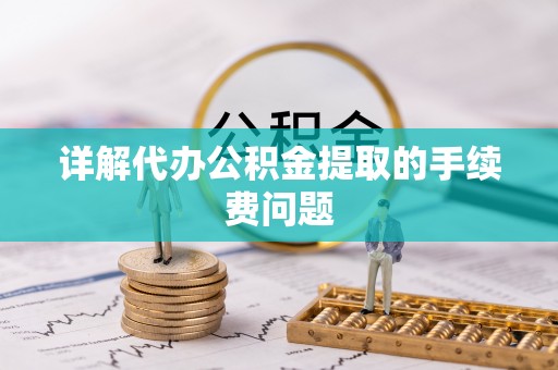 安国详解代办公积金提取的手续费问题