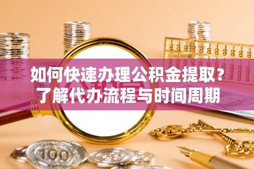 安国如何快速办理公积金提取？了解代办流程与时间周期