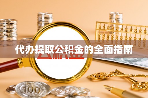 安国代办提取公积金的全面指南