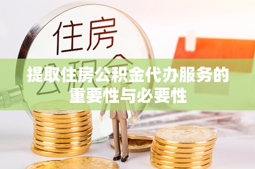 安国提取住房公积金代办服务的重要性与必要性