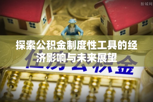 安国探索公积金制度性工具的经济影响与未来展望