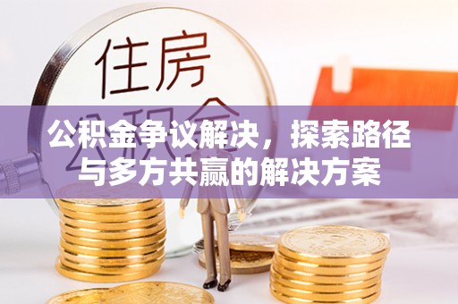 安国公积金争议解决，探索路径与多方共赢的解决方案