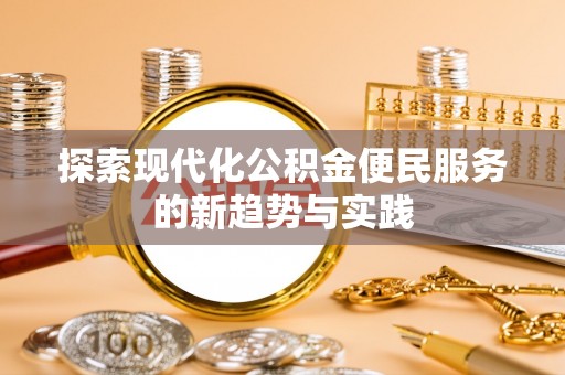 安国探索现代化公积金便民服务的新趋势与实践