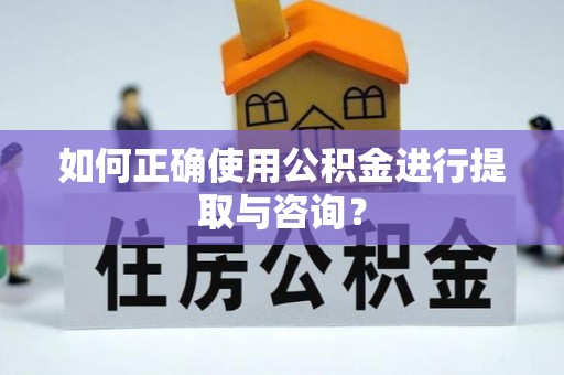 安国如何正确使用公积金进行提取与咨询？