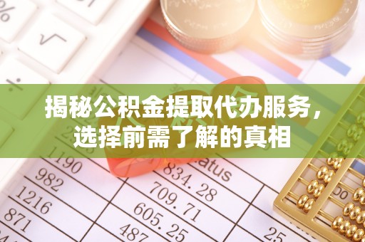 安国揭秘公积金提取代办服务，选择前需了解的真相