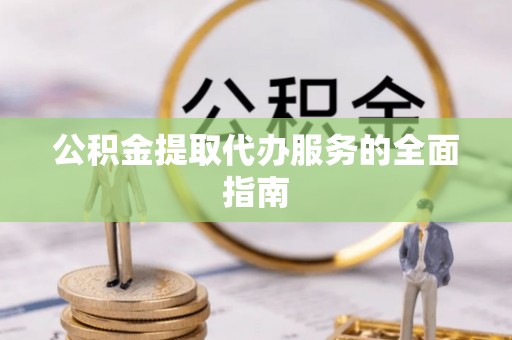 安国公积金提取代办服务的全面指南