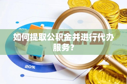 安国如何提取公积金并进行代办服务？
