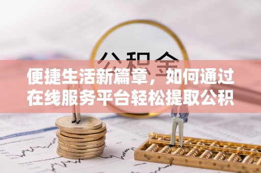 安国便捷生活新篇章，如何通过在线服务平台轻松提取公积金