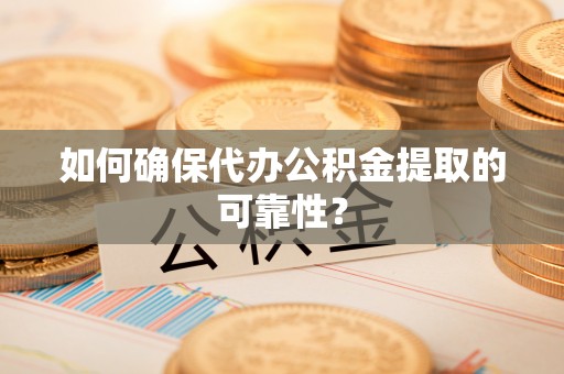 安国如何确保代办公积金提取的可靠性？
