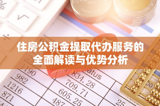 安国住房公积金提取代办服务的全面解读与优势分析