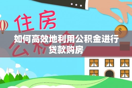 安国如何高效地利用公积金进行贷款购房