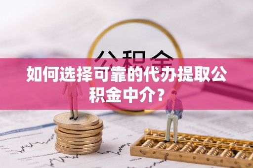 安国如何选择可靠的代办提取公积金中介？