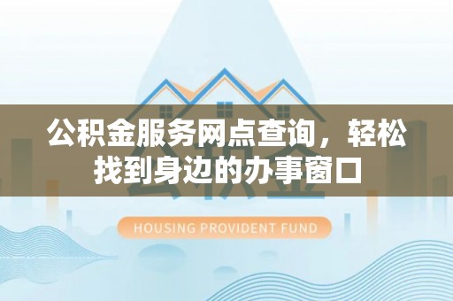 安国公积金服务网点查询，轻松找到身边的办事窗口